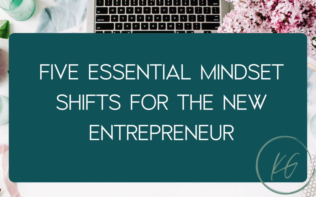 FIVE Essential Mindset Shifts for the New Entrepreneur